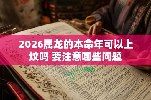 2026属龙的本命年可以上坟吗 要注意哪些问题