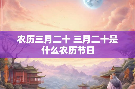 农历三月二十 三月二十是什么农历节日