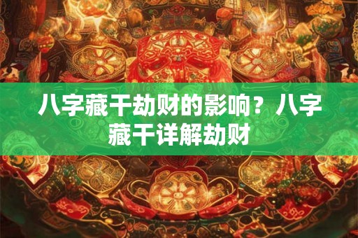 八字藏干劫财的影响?八字藏干详解劫财 八字藏干劫财的影响?八字藏干详解劫财