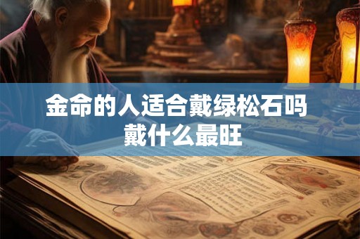 金命的人适合戴绿松石吗  戴什么最旺