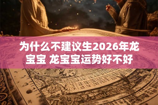 为什么不建议生2026年龙宝宝 龙宝宝运势好不好