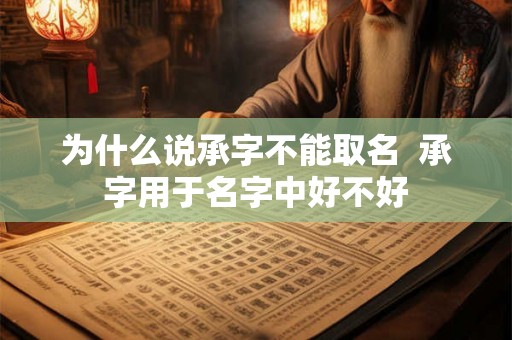 为什么说承字不能取名  承字用于名字中好不好