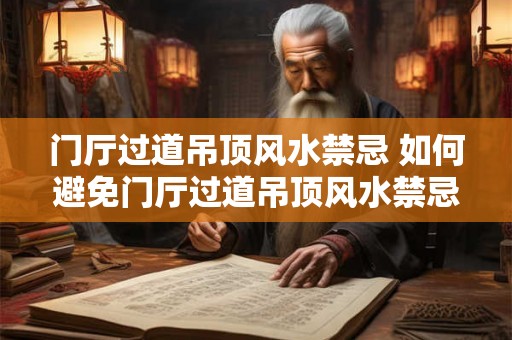 门厅过道吊顶风水禁忌 如何避免门厅过道吊顶风水禁忌
