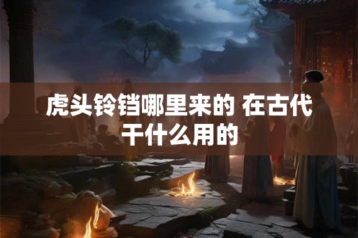 虎头铃铛哪里来的 在古代干什么用的