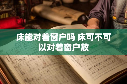 床能对着窗户吗 床可不可以对着窗户放