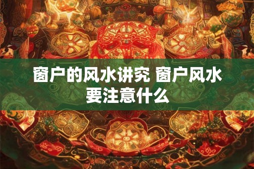 窗户的风水讲究 窗户风水要注意什么