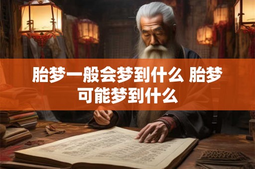 胎梦一般会梦到什么 胎梦可能梦到什么