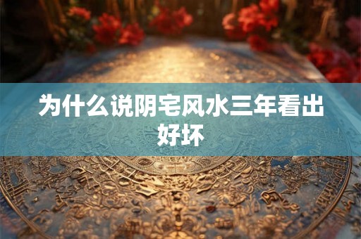 为什么说阴宅风水三年看出好坏