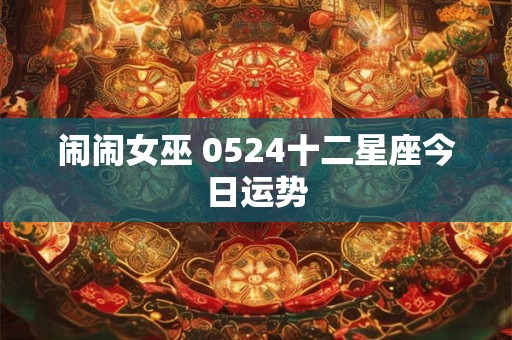 闹闹女巫 0524十二星座今日运势