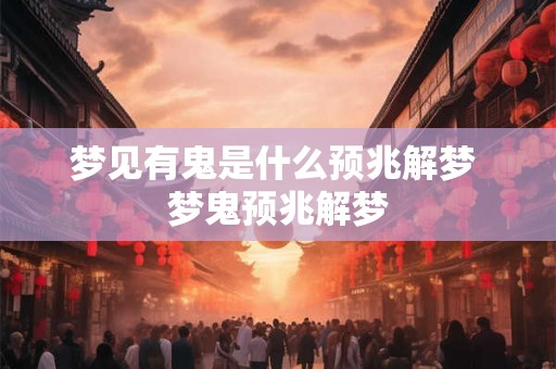 梦见有鬼是什么预兆解梦 梦鬼预兆解梦