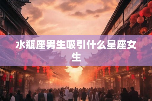 水瓶座男生吸引什么星座女生