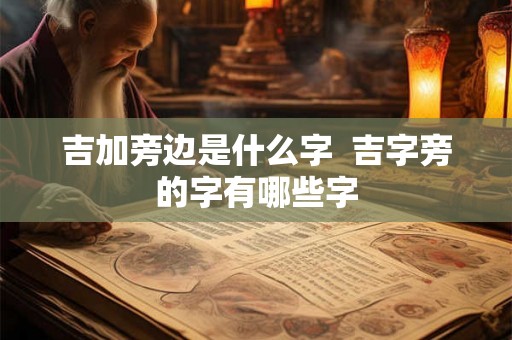 吉加旁边是什么字  吉字旁的字有哪些字