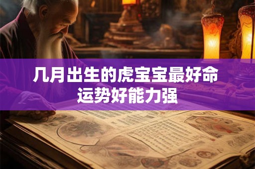 几月出生的虎宝宝最好命 运势好能力强