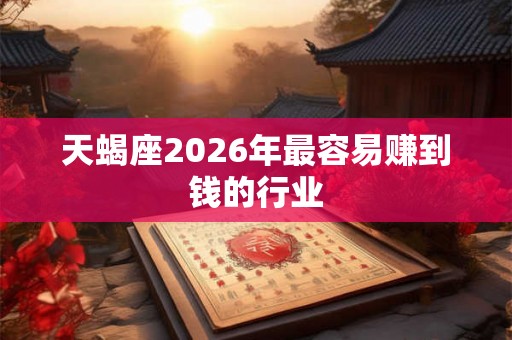 天蝎座2026年最容易赚到钱的行业