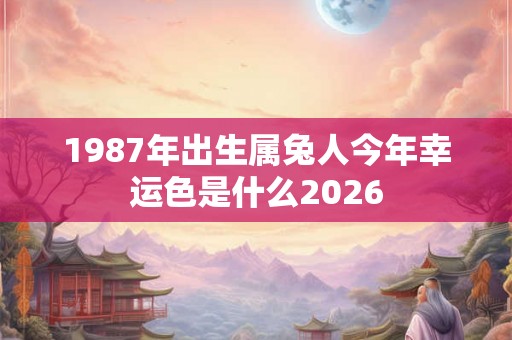 1987年出生属兔人今年幸运色是什么2026
