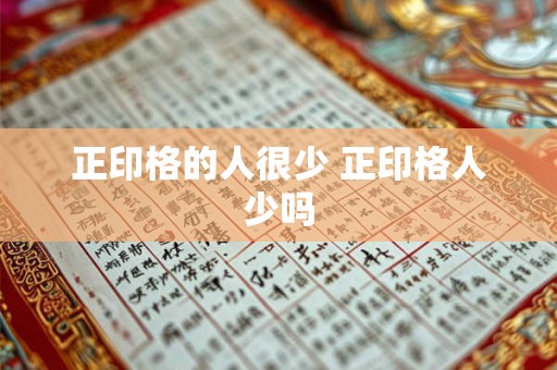 正印格的人很少 正印格人少吗 正印格的人很少 正印格人少吗
