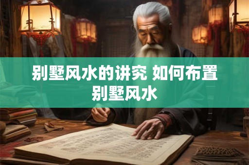 别墅风水的讲究 如何布置别墅风水