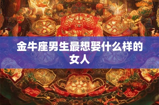 金牛座男生最想娶什么样的女人