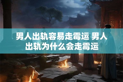 男人出轨容易走霉运 男人出轨为什么会走霉运