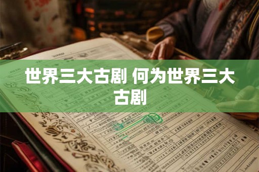 世界三大古剧 何为世界三大古剧