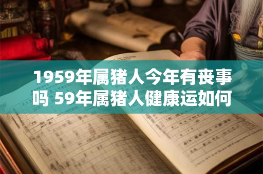 1959年属猪人今年有丧事吗 59年属猪人健康运如何