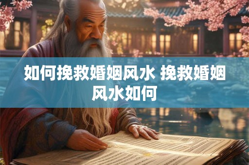 如何挽救婚姻风水 挽救婚姻风水如何