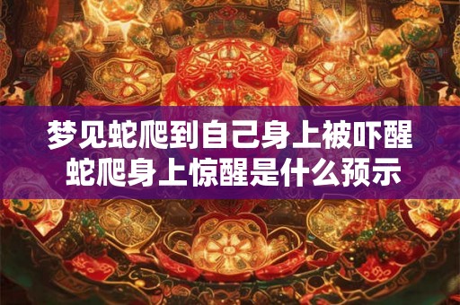 梦见蛇爬到自己身上被吓醒 蛇爬身上惊醒是什么预示呢