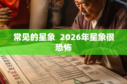 常见的星象  2026年星象很恐怖