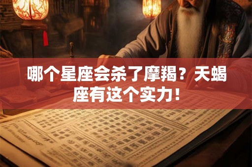 哪个星座会杀了摩羯？天蝎座有这个实力！