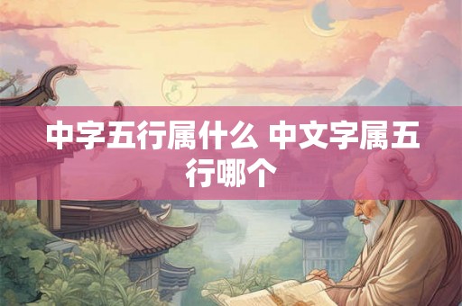 中字五行属什么 中文字属五行哪个 中字五行属什么 中文字属五行哪个