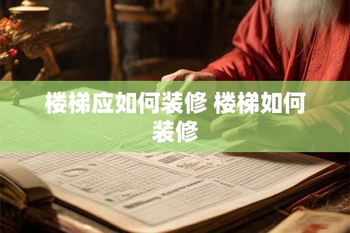 楼梯应如何装修 楼梯如何装修