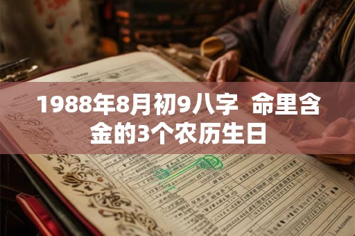 1988年8月初9八字  命里含金的3个农历生日