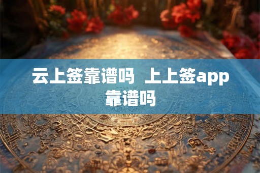 云上签靠谱吗  上上签app靠谱吗