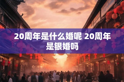 20周年是什么婚呢 20周年是银婚吗