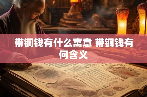 带铜钱有什么寓意 带铜钱有何含义
