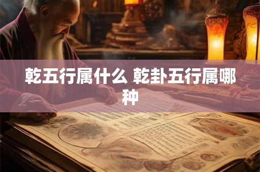 乾五行属什么 乾卦五行属哪种