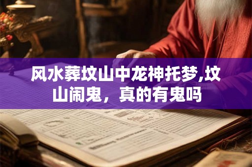 风水葬坟山中龙神托梦,坟山闹鬼，真的有鬼吗