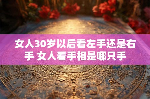 女人30岁以后看左手还是右手 女人看手相是哪只手