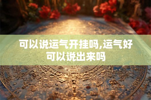 可以说运气开挂吗,运气好可以说出来吗