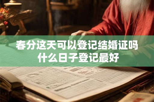 春分这天可以登记结婚证吗 什么日子登记最好 春分这天可以登记结婚证吗 什么日子登记最好