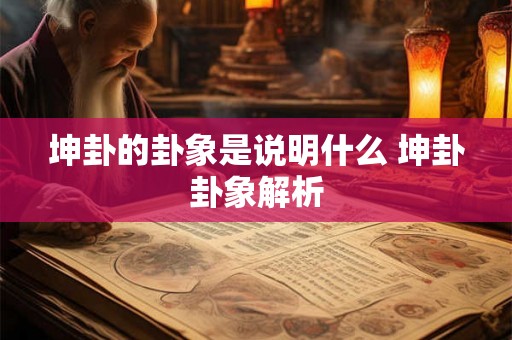 坤卦的卦象是说明什么 坤卦卦象解析 坤卦的卦象是说明什么 坤卦卦象解析