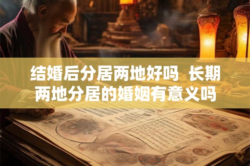 结婚后分居两地好吗  长期两地分居的婚姻有意义吗