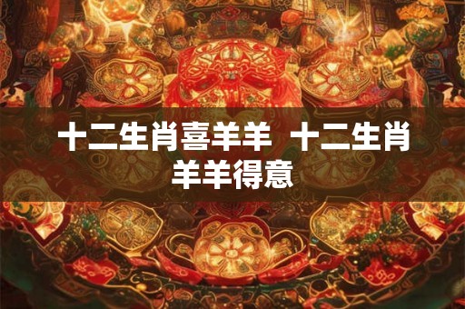 十二生肖喜羊羊  十二生肖羊羊得意