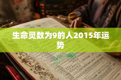 生命灵数为9的人2015年运势 生命灵数为9的人2015年运势