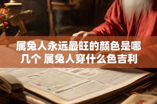 属兔人永远最旺的颜色是哪几个 属兔人穿什么色吉利