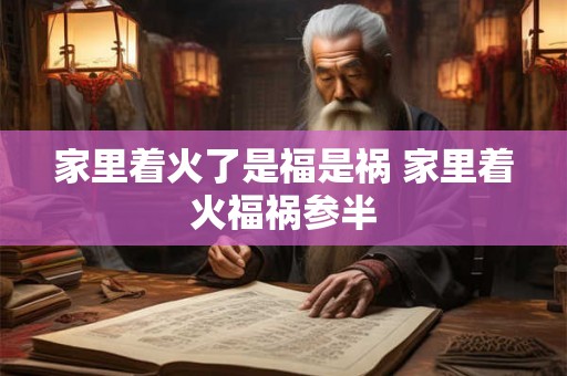 家里着火了是福是祸 家里着火福祸参半