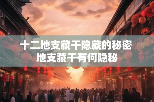 十二地支藏干隐藏的秘密 地支藏干有何隐秘
