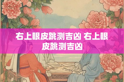 右上眼皮跳测吉凶 右上眼皮跳测吉凶