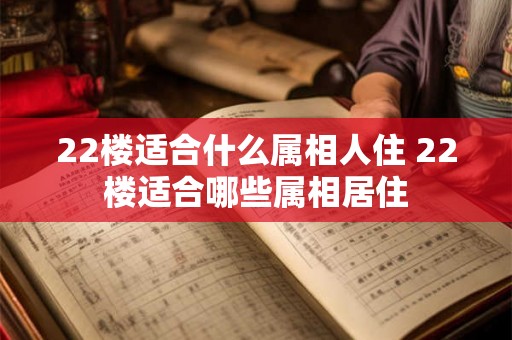 22楼适合什么属相人住 22楼适合哪些属相居住