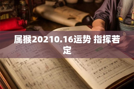 属猴20210.16运势 指挥若定